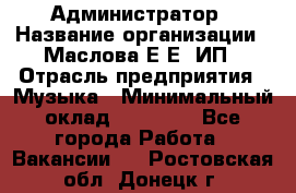 Администратор › Название организации ­ Маслова Е Е, ИП › Отрасль предприятия ­ Музыка › Минимальный оклад ­ 20 000 - Все города Работа » Вакансии   . Ростовская обл.,Донецк г.